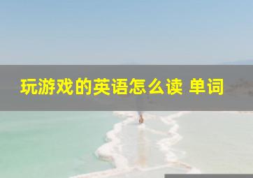 玩游戏的英语怎么读 单词